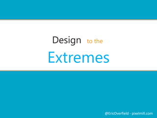 "There’s a plethora of devices
out there with widely differing
abilities – it’s never been more
confusing or challenging to
create brilliant interfaces that
work across them all.” ~ Jeffery
Zeldman
@EricOverfield - pixelmill.com
 