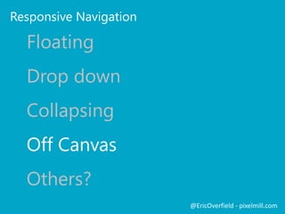 Navigation
 Responsive Navigation the most difficult decision
 SharePoint Navigation is not Responsive friendly
@EricOverfield - pixelmill.com
 SharePoint relies on hover event
 Static Navigation vs. SharePoint Navigation
 