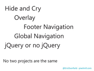 Floating
Drop down
Collapse
Off Canvas
Others?
Responsive Navigation
@EricOverfield - pixelmill.com
 