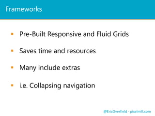 Floating
Drop down
Collapsing
Off Canvas
Others?
Responsive Navigation
@EricOverfield - pixelmill.com
 
