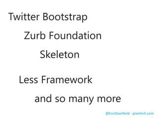 Floating
Drop down
Collapsing
Off Canvas
Others?
Responsive Navigation
@EricOverfield - pixelmill.com
 