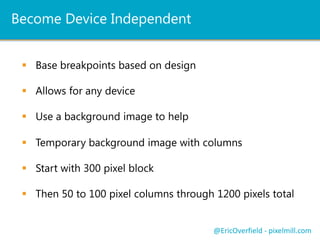 Frameworks
 Pre-Built Responsive and Fluid Grids
 Saves time and resources
@EricOverfield - pixelmill.com
 Many include extras
 i.e. Collapsing navigation
 