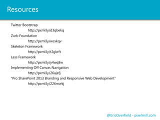 Mobile First and IE8 / IE7
 Will only load mobile view
@EricOverfield - pixelmill.com
 Fix with CSS Media Queries
 JS Library: http://pxml.ly/zcw2jb2
 So we need to use JS?
<!--[if lt IE 9]>
<sciprt src="http://css3-mediaqueries-js.googlecode.com/files/css3-mediaqueries.js"></script>
<![endif]-->
 