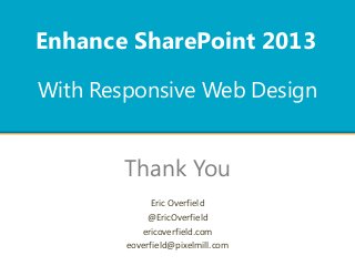 With Responsive Web Design
Enhance SharePoint 2013
Thank You
Eric Overfield
@EricOverfield
ericoverfield.com
eoverfield@pixelmill.com
 