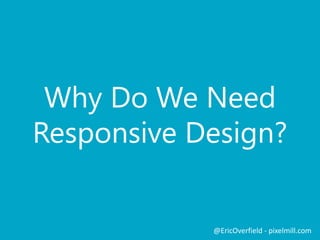 Push NotificationsLet’s See a ComparisonMedia Queries
@EricOverfield - pixelmill.com
Load a stylesheet in HTML:
<link rel=“stylesheet” type=“text/css” href=“css/styles.css”
media=“screen and (min-width: 768px)” />
Media Queries in a Stylesheet
@media screen and (min-width: 768px) {
#banner {
display: block;
}
}
Added in CSS 2.1, Enhanced with CSS3
 