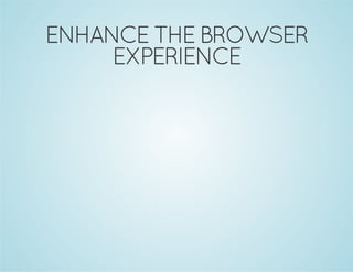 ENHANCE THE BROWSER
EXPERIENCE
 