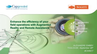 Enhance the efficiency of your
field operations with Augmented
Reality and Remote Assistance
ALEXANDRE EMBRY
TOULOUSE, September 28th
#CWIN17
 