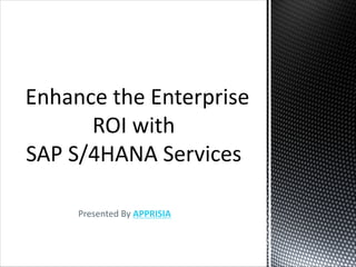 Presented By APPRISIA
Enhance the Enterprise
ROI with
SAP S/4HANA Services
 