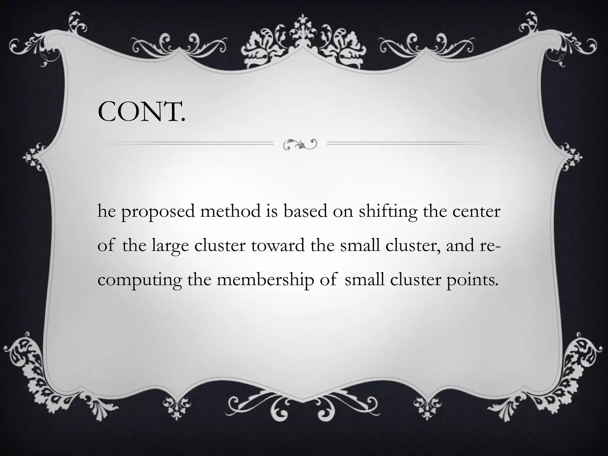 CONT. The proposed method is based on shifting the center of the large cluster toward the small cluster, and re-computing the membership of small cluster points. 