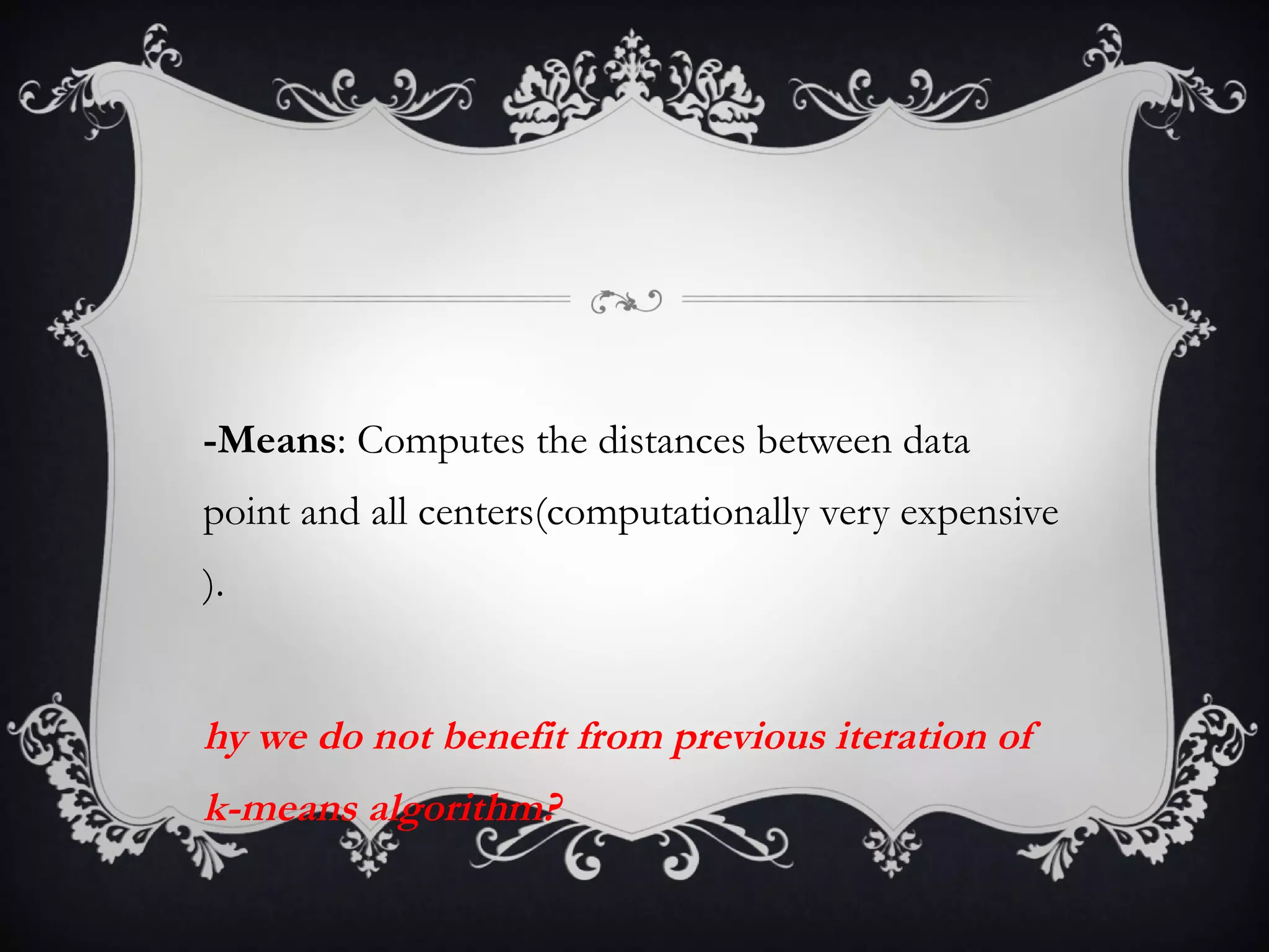 K-Means : Computes the distances between data point and all centers(computationally very expensive ). Why we do not benefit from previous iteration of k-means algorithm? 