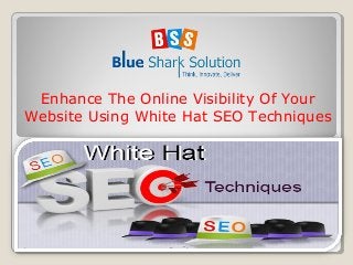 Enhance The Online Visibility Of Your
Website Using White Hat SEO Techniques
 