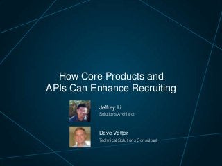 How Core Products and
APIs Can Enhance Recruiting
Jeffrey Li
Solutions Architect

Dave Vetter
Technical Solutions Consultant

 
