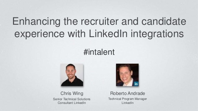 Enhancing the recruiter and candidate 
experience with LinkedIn integrations 
Chris Wing 
Senior Technical Solutions 
Cons...