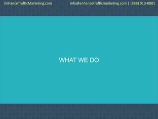 WHAT WE DO
EnhanceTrafficMarketing.com info@enhancetrafficmarketing.com | (888) 913-8881
 