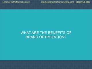 WHAT ARE THE BENEFITS OF
BRAND OPTIMIZATION?
EnhanceTrafficMarketing.com info@enhancetrafficmarketing.com | (888) 913-8881
 