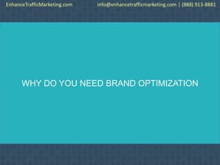 WHY DO YOU NEED BRAND OPTIMIZATION
EnhanceTrafficMarketing.com info@enhancetrafficmarketing.com | (888) 913-8881
 