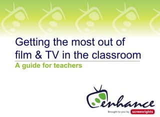 Getting the most out of
film & TV in the classroom
A guide for teachers
 