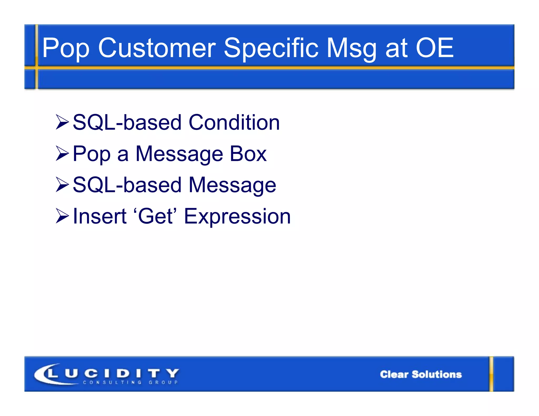 Pop Customer Specific Msg at OE

SQL-based Condition
Pop a Message Box
SQL-based Message
Insert ‘Get’ Expression
 