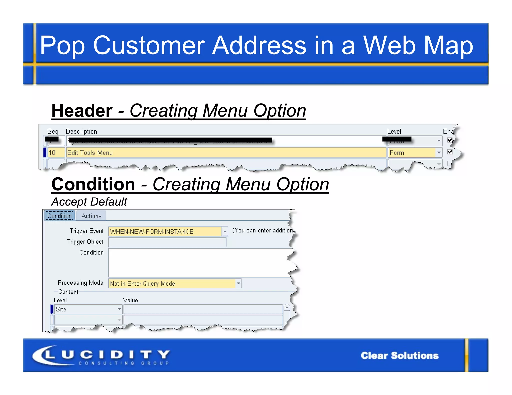 Pop Customer Address in a Web Map

Header - Creating Menu Option



Condition - Creating Menu Option
Accept Default
 