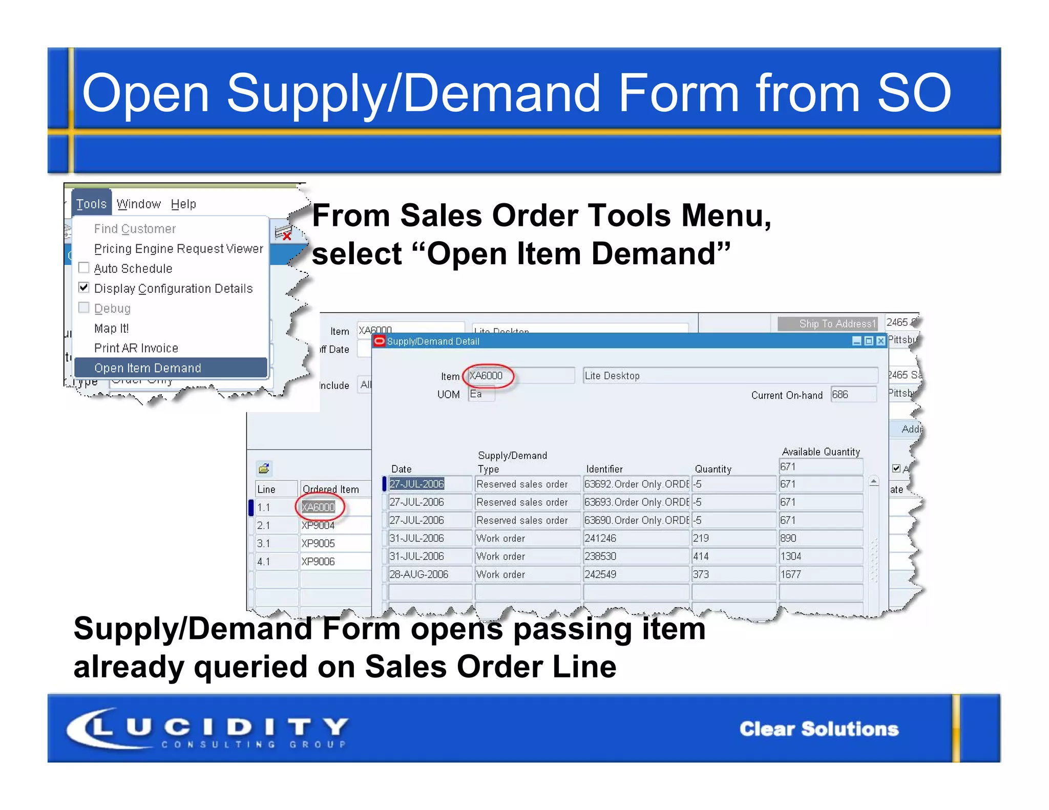 Open Supply/Demand Form from SO

             From Sales Order Tools Menu,
             select “Open Item Demand”




Supply/Demand Form opens passing item
already queried on Sales Order Line
 