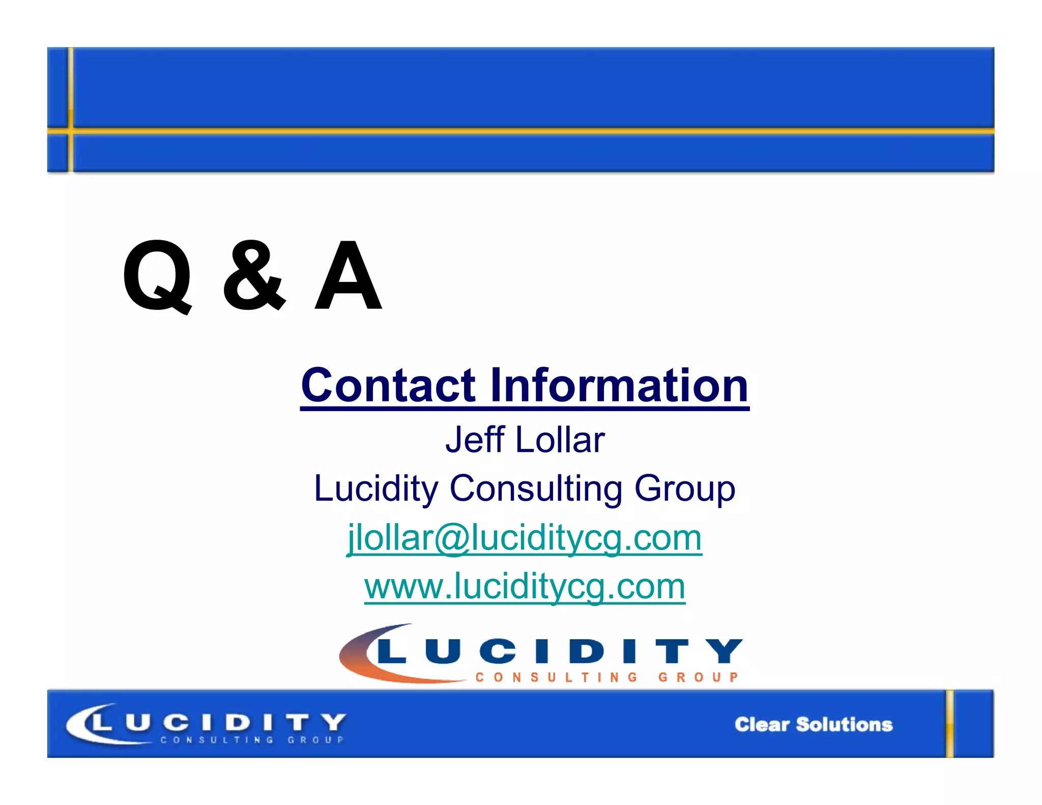 Q&A
  Contact Information
           Jeff Lollar
  Lucidity Consulting Group
    jlollar@luciditycg.com
      www.luciditycg.com
 