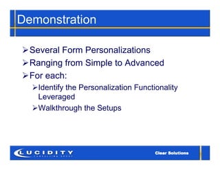 Demonstration

Several Form Personalizations
Ranging from Simple to Advanced
For each:
  Identify the Personalization Functionality
   Leveraged
  Walkthrough the Setups
 