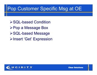 Pop Customer Specific Msg at OE

SQL-based Condition
Pop a Message Box
SQL-based Message
Insert ‘Get’ Expression
 