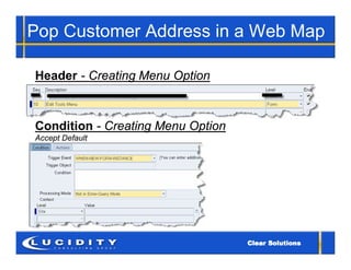 Pop Customer Address in a Web Map

Header - Creating Menu Option



Condition - Creating Menu Option
Accept Default
 