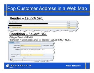 Pop Customer Address in a Web Map
 Header – Launch URL



Condition – Launch URL
•Trigger Event = MENU1
•Condition = ${item.order.ship_to_address1.value} IS NOT NULL
 