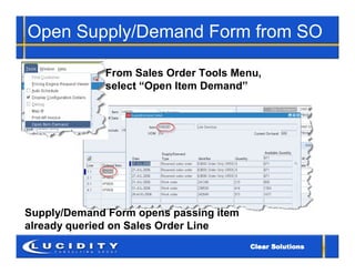 Open Supply/Demand Form from SO

             From Sales Order Tools Menu,
             select “Open Item Demand”




Supply/Demand Form opens passing item
already queried on Sales Order Line
 