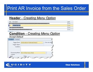 Print AR Invoice from the Sales Order
Header - Creating Menu Option



Condition - Creating Menu Option
Accept Default
 