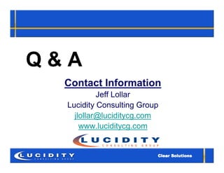 Q&A
  Contact Information
           Jeff Lollar
  Lucidity Consulting Group
    jlollar@luciditycg.com
      www.luciditycg.com
 