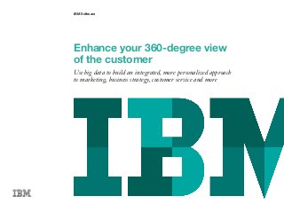 IBM Software
Enhance your 360-degree view
of the customer
Use big data to build an integrated, more personalized approach
to marketing, business strategy, customer service and more
 