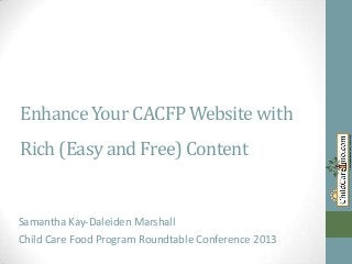Enhance Your CACFP Website with
Rich (Easy and Free) Content

Samantha Kay-Daleiden Marshall

Child Care Food Program Roundtable Conference 2013

 
