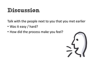 Discussion
Talk with the people next to you that you met earlier
• Was it easy / hard?
• How did the process make you feel?
 