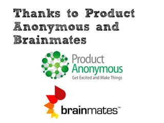 Thanks to Product
Anonymous and
Brainmates
 