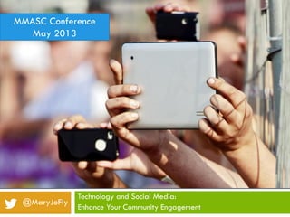 Technology and Social Media:
Enhance Your Community Engagement
@MaryJoFly
MMASC Conference
May 2013
 