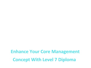 Enhance Your Core Management
Concept With Level 7 Diploma
Image source : bit.ly/1S0kmS6
 