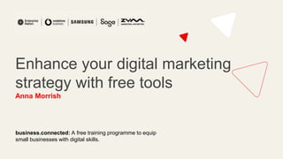 Enhance your digital marketing
strategy with free tools
Anna Morrish
business.connected: A free training programme to equip
small businesses with digital skills.
 