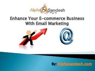 Enhance Your E-commerce Business
      With Email Marketing




                 By: Alphasandesh.com
 