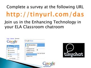 Complete a survey at the following URL http://tinyurl.com/das5hj Join us in the Enhancing Technology in your ELA Classroom chatroom