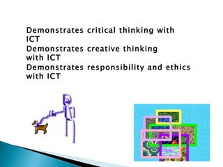 Demonstrates critical thinking with ICT Demonstrates creative thinking with ICT Demonstrates responsibility and ethics with ICT
