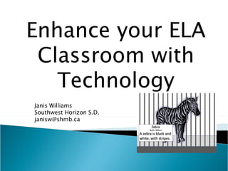 Enhance your ELA Classroom with Technology Janis Williams Southwest Horizon S.D. [email_address] 