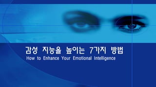 How to Enhance Your Emotional Intelligence
감성 지능을 높이는 7가지 방법
 