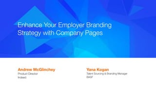 Enhance Your Employer Branding 
Strategy with Company Pages
Andrew McGlinchey  
Product Director"
Indeed

Yana Kogan 
Talent Sourcing & Branding Manager"
BASF
 