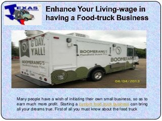 Many people have a wish of initiating their own small business, so as to
earn much more profit. Starting a custom food truck business can bring
all your dreams true. First of all you must know about the food truck
 