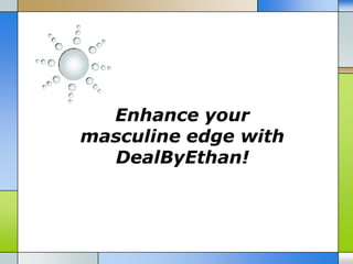 Enhance your
masculine edge with
  DealByEthan!
 