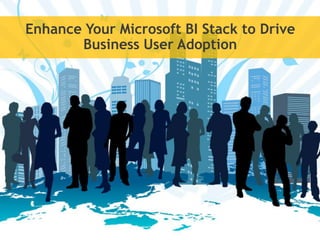 Enhance Your Microsoft BI Stack to Drive
       Business User Adoption
 