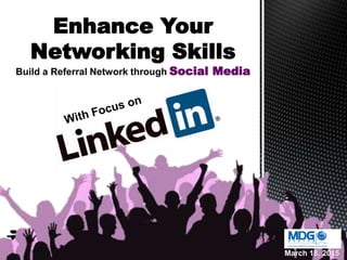 Enhance Your
Networking Skills
Build a Referral Network through Social Media
March 18, 2015
 