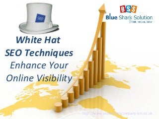 White Hat
SEO Techniques
Enhance Your
Online Visibility
http://www.seoservicescompany-bss.co.uk
 